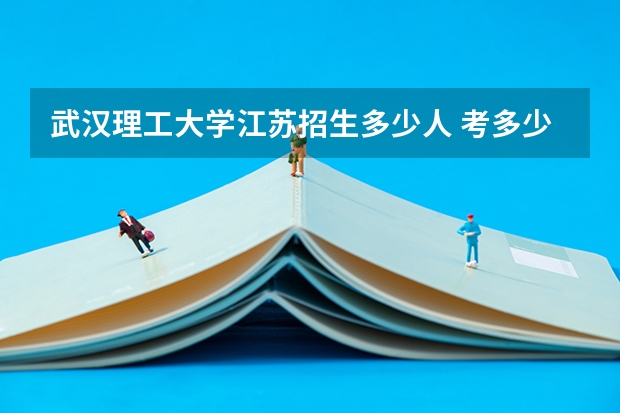 武汉理工大学江苏招生多少人 考多少分可以上