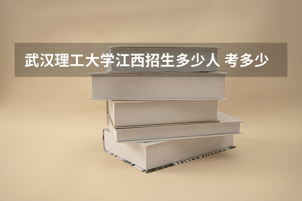 武汉理工大学江西招生多少人 考多少分可以上