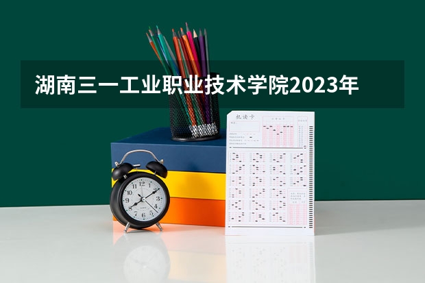 湖南三一工业职业技术学院2023年在河北高考各专业的招生人数是多少