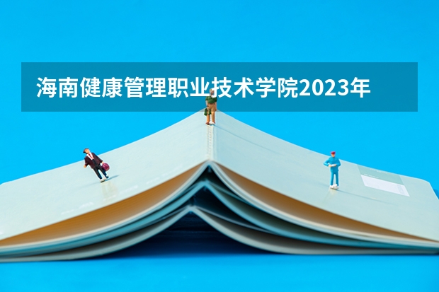海南健康管理职业技术学院2023年在河北高考各专业的招生人数是多少
