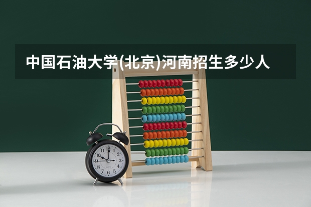 中国石油大学(北京)河南招生多少人 考多少分可以上