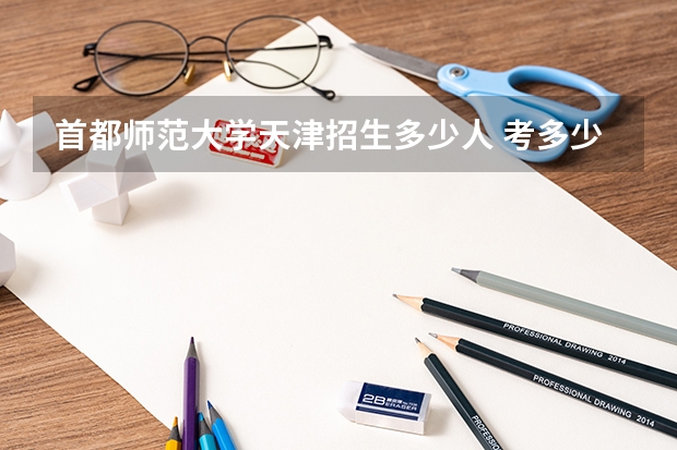 首都师范大学天津招生多少人 考多少分可以上