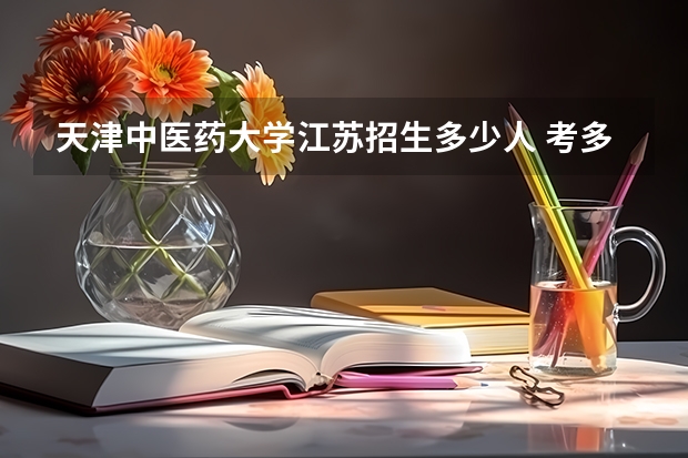 天津中医药大学江苏招生多少人 考多少分可以上