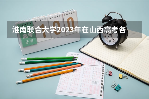 淮南联合大学2023年在山西高考各专业的招生人数是多少