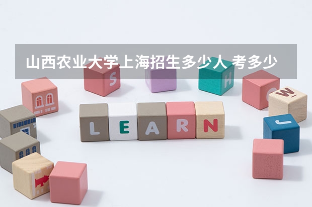 山西农业大学上海招生多少人 考多少分可以上