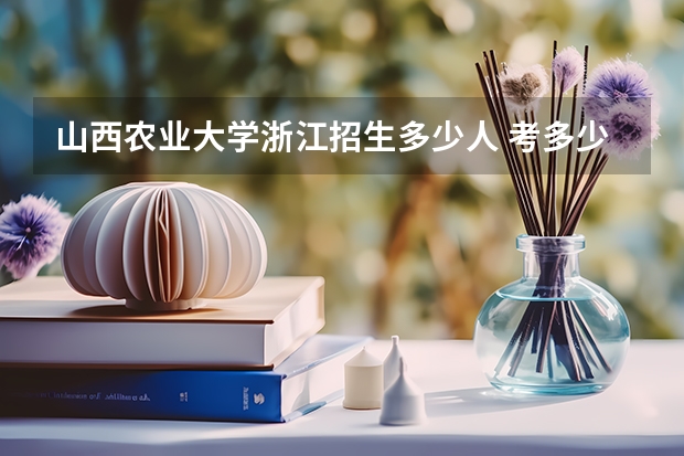 山西农业大学浙江招生多少人 考多少分可以上