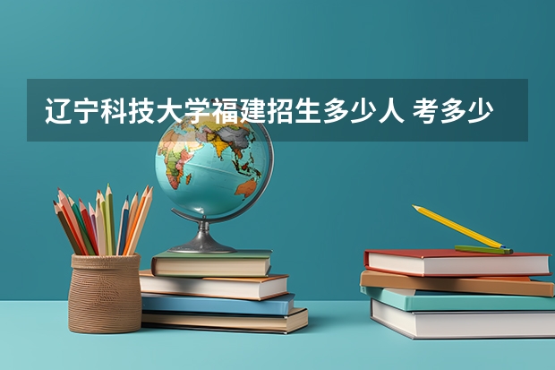 辽宁科技大学福建招生多少人 考多少分可以上